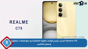 Realme C75 الجديد يكسر قواعد الفئة الاقتصادية بمواصفات متطورة وسعر منافس